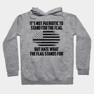 Its Not Patriotic to Stand for the Flag But Hate What The Flag Stands For Hoodie